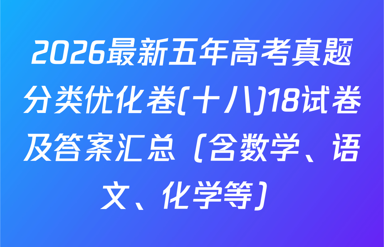2026最新五年高考真题分类优化卷(十八)18试卷及答案汇总（含数学、语文、化学等）