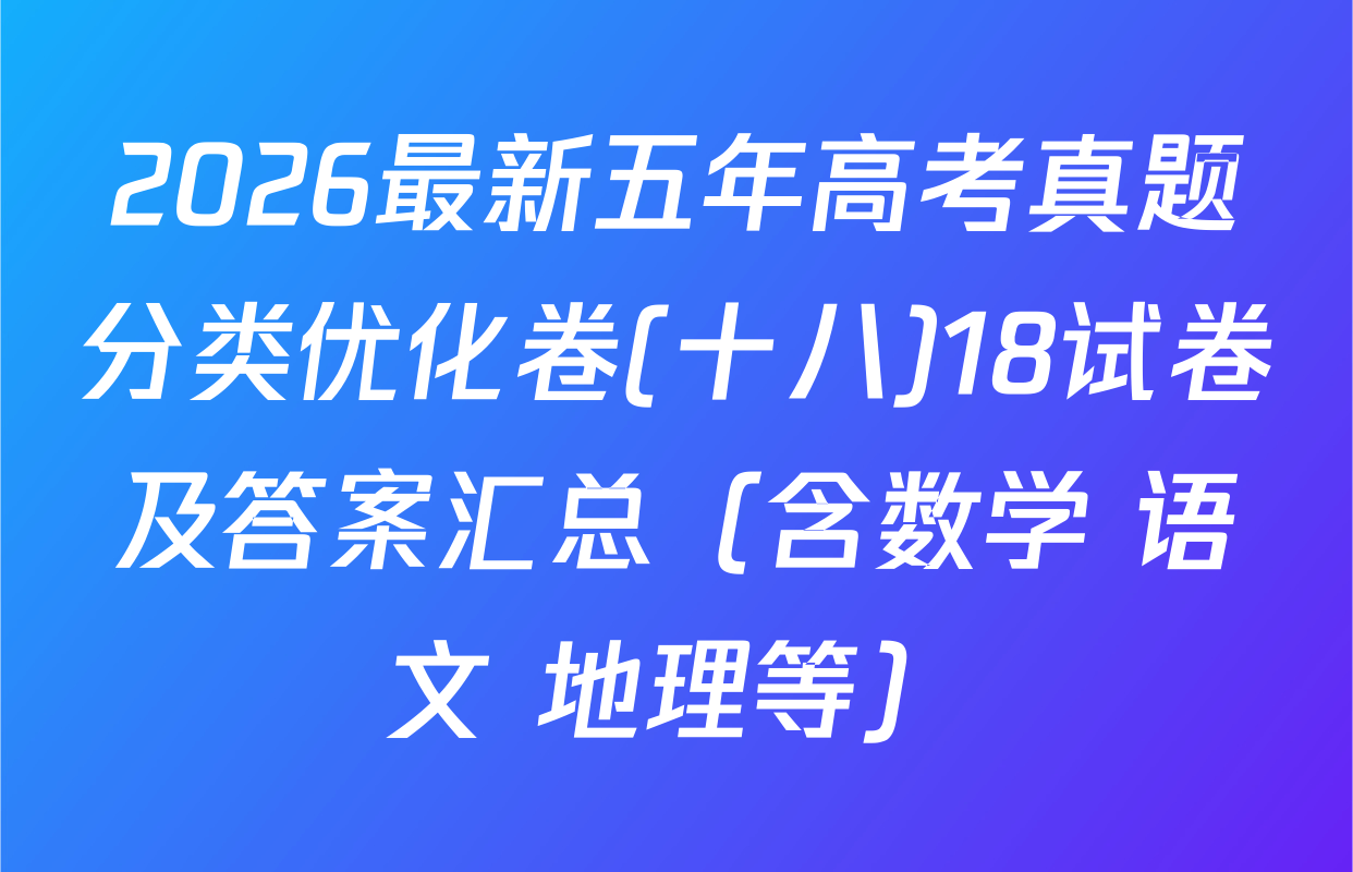 2026最新五年高考真题分类优化卷(十八)18试卷及答案汇总（含数学 语文 地理等）