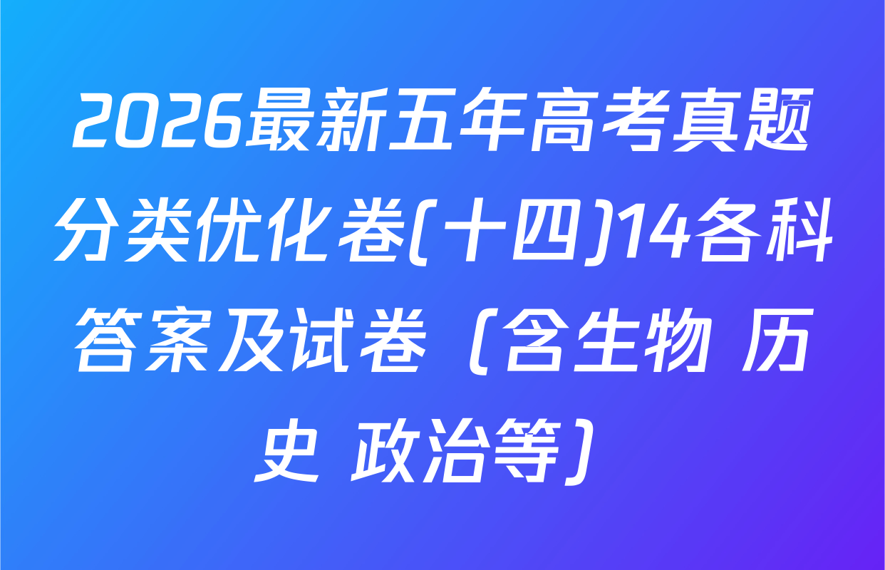 2026最新五年高考真题分类优化卷(十四)14各科答案及试卷（含生物 历史 政治等）