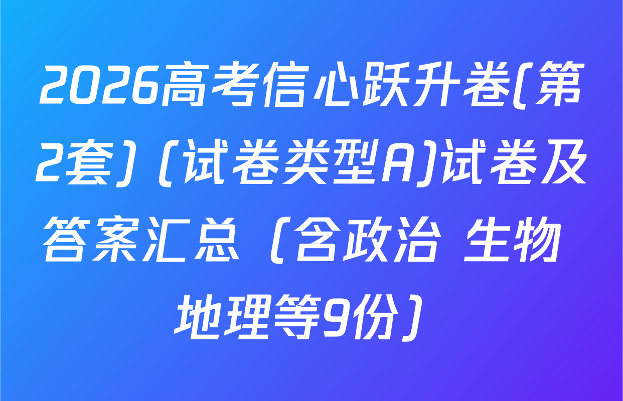 2026高考信心跃升卷(第2套) (试卷类型A)试卷及答案汇总（含政治 生物 地理等9份）