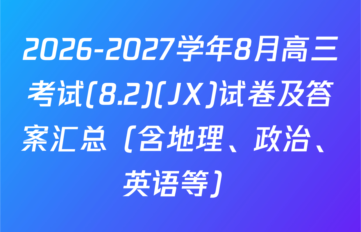 2026-2027学年8月高三考试(8.2)(JX)试卷及答案汇总（含地理、政治、英语等）