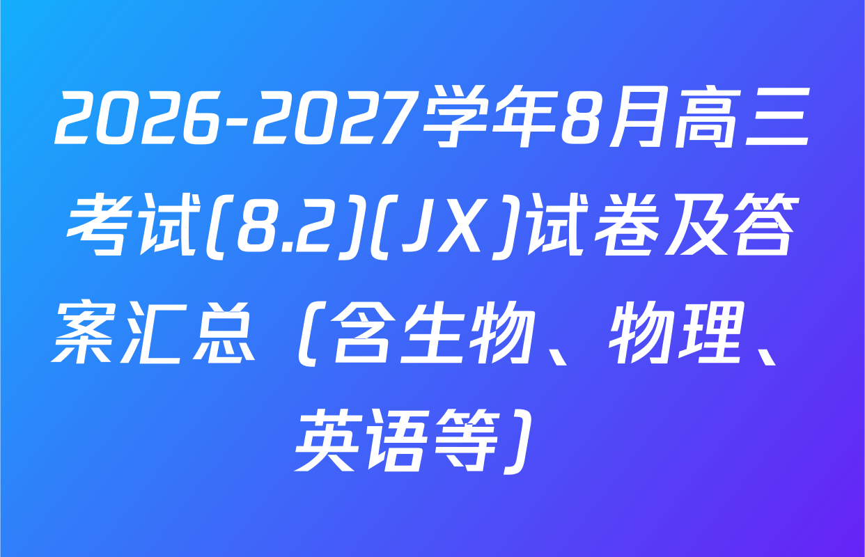 2026-2027学年8月高三考试(8.2)(JX)试卷及答案汇总（含生物、物理、英语等）