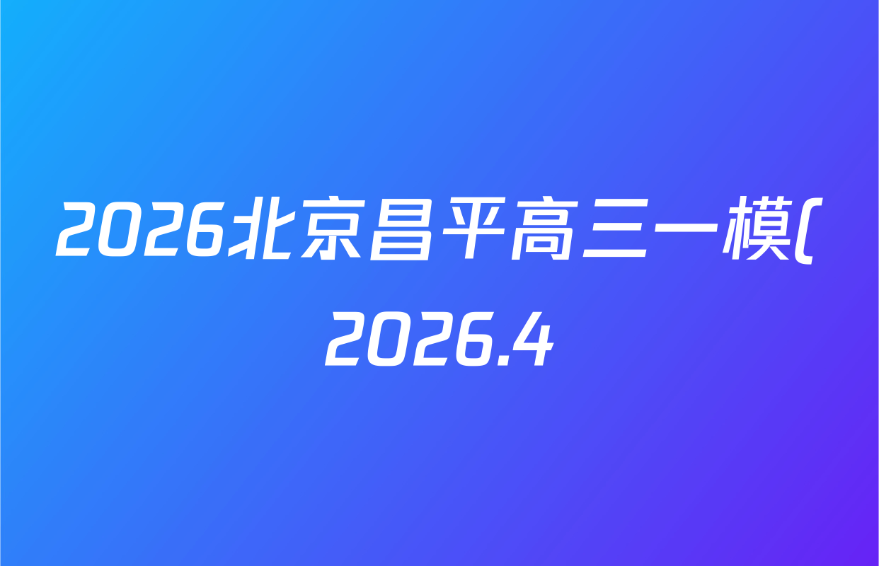 2026北京昌平高三一模(2026.4)各科答案及试卷(含物理 化学 地理等)