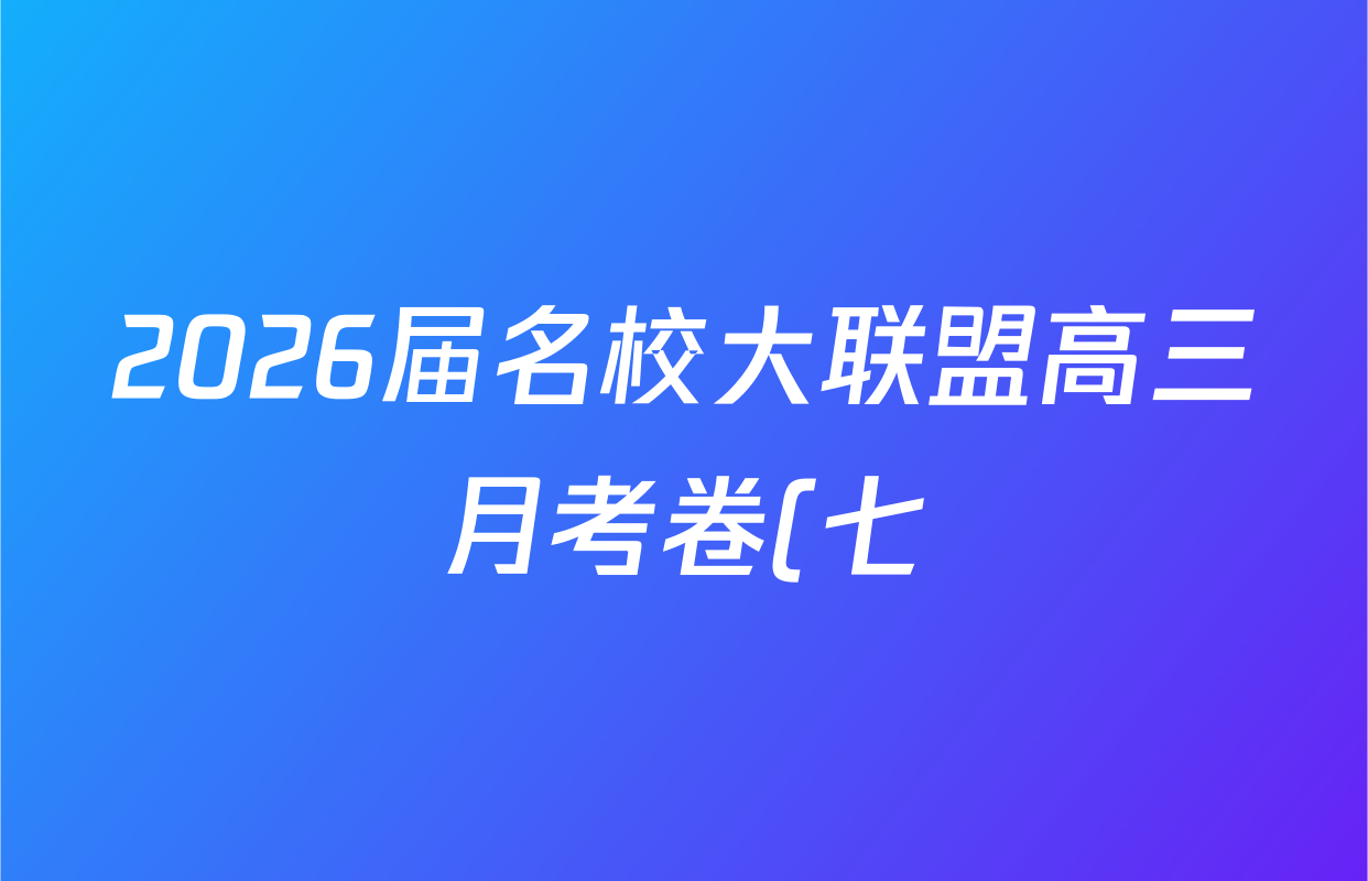 2026届名校大联盟高三月考卷(七)7试卷及答案汇总: 含数学 化学 历史试卷解析 2026届名校大联盟高三月考卷(七)7试卷及答案汇总: 含数学 化学 历史试卷解析