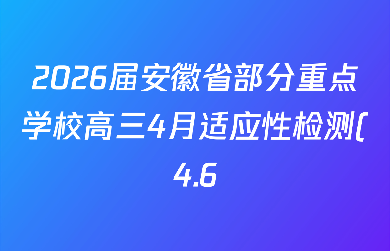 2026届安徽省部分重点学校高三4月适应性检测(4.6)试卷及答案汇总(9科全) 2026届安徽省部分重点学校高三4月适应性检测(4.6)试卷及答案汇总(9科全)