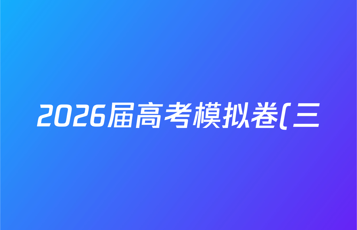 2026届高考模拟卷(三)3试卷及答案汇总(含生物(②) 生物(④) 物理(②)等) 2026届高考模拟卷(三)3试卷及答案汇总(含生物(②) 生物(④) 物理(②)等)
