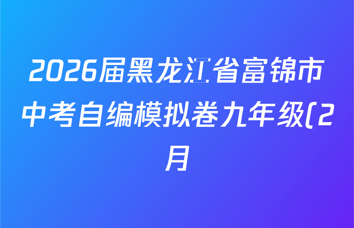 2026届黑龙江省富锦市中考自编模拟卷九年级(2月)试卷及答案汇总: 含英语、语文、道德与法治试卷解析