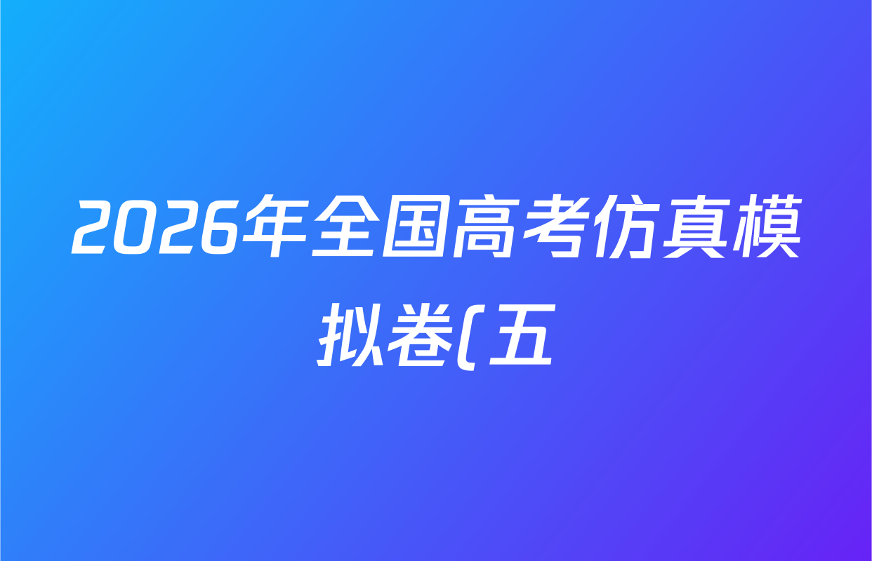 2026年全国高考仿真模拟卷(五)5试卷及答案汇总(含政治(河南)、物理(广西)、政治(E2)等) 2026年全国高考仿真模拟卷(五)5试卷及答案汇总(含政治(河南)、物理(广西)、政治(E2)等)