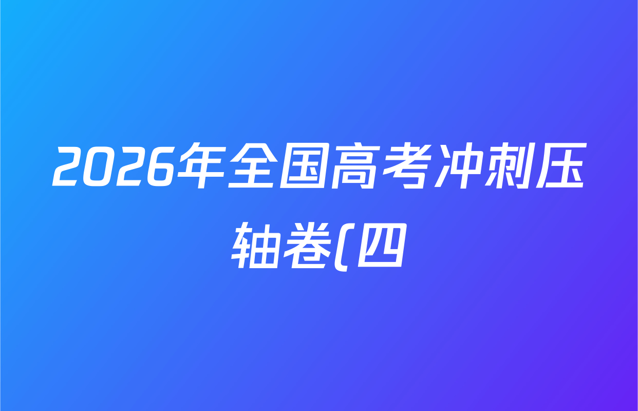 2026年全国高考冲刺压轴卷(四)4各科答案及试卷(含化学(山东) 生物(山东) 政治(四川)等) 2026年全国高考冲刺压轴卷(四)4各科答案及试卷(含化学(山东) 生物(山东) 政治(四川)等)