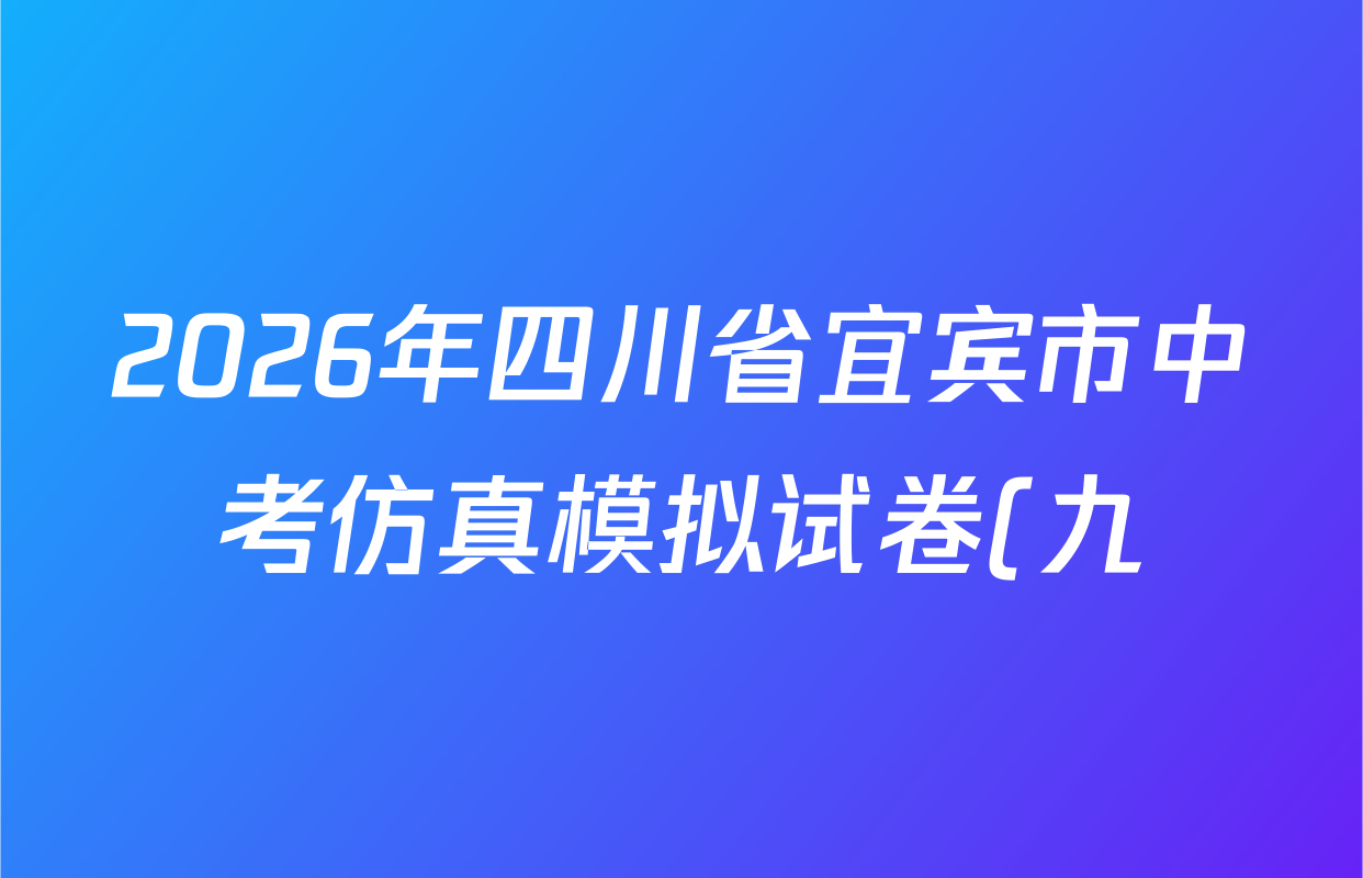 2026年四川省宜宾市中考仿真模拟试卷(九)9试卷及答案汇总(含历史、英语、道德与法治等) 2026年四川省宜宾市中考仿真模拟试卷(九)9试卷及答案汇总(含历史、英语、道德与法治等)