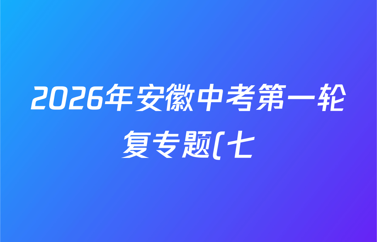 2026年安徽中考第一轮复专题(七)各科答案及试卷(含语文、数学、道德与法治等7份) 2026年安徽中考第一轮复专题(七)各科答案及试卷(含语文、数学、道德与法治等7份)