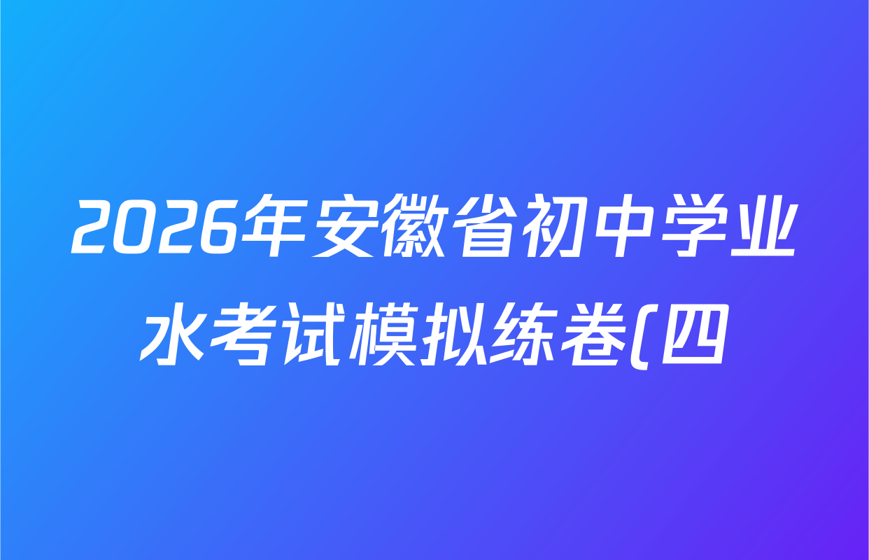 2026年安徽省初中学业水考试模拟练卷(四) 各科试题及答案: 含数学、物理、语文试卷解析 2026年安徽省初中学业水考试模拟练卷(四) 各科试题及答案: 含数学、物理、语文试卷解析