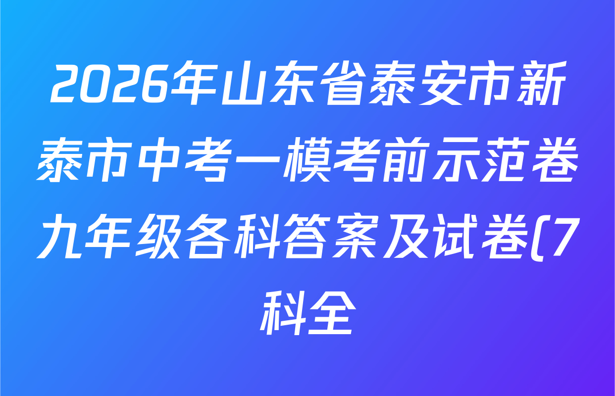 2026年山东省泰安市新泰市中考一模考前示范卷九年级各科答案及试卷(7科全) 2026年山东省泰安市新泰市中考一模考前示范卷九年级各科答案及试卷(7科全)