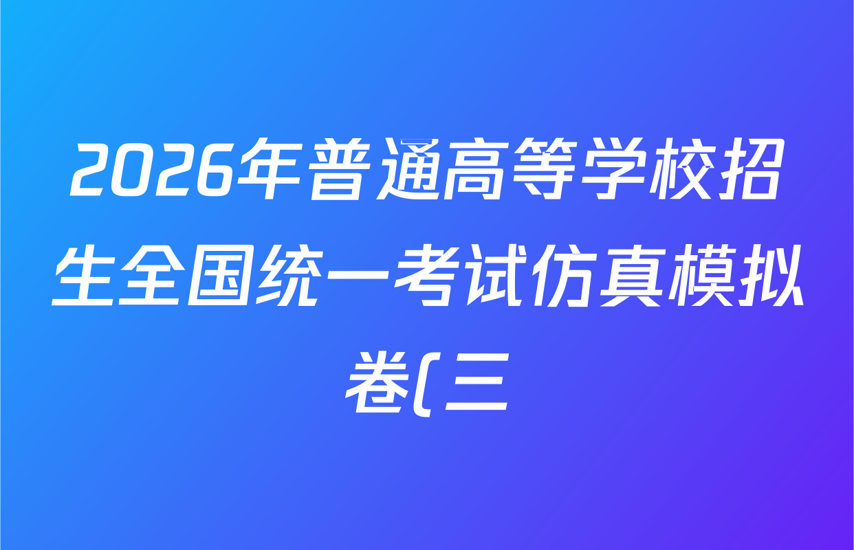 2026年普通高等学校招生全国统一考试仿真模拟卷(三)3试卷及答案汇总(已更新政治(F1) 数学 政治(F3)等14份)