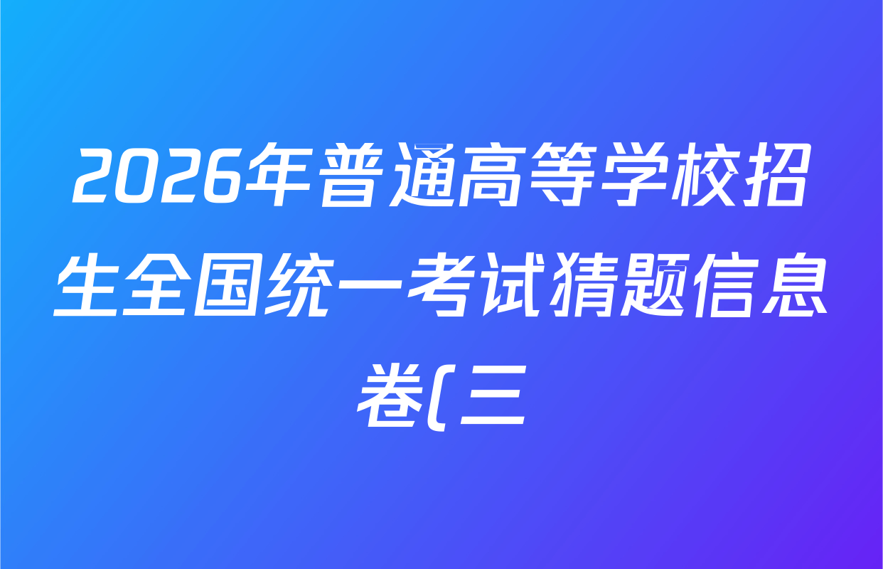 2026年普通高等学校招生全国统一考试猜题信息卷(三)3试卷及答案汇总(已更新物理(B1) 地理(B3) 物理(AH)等21份)