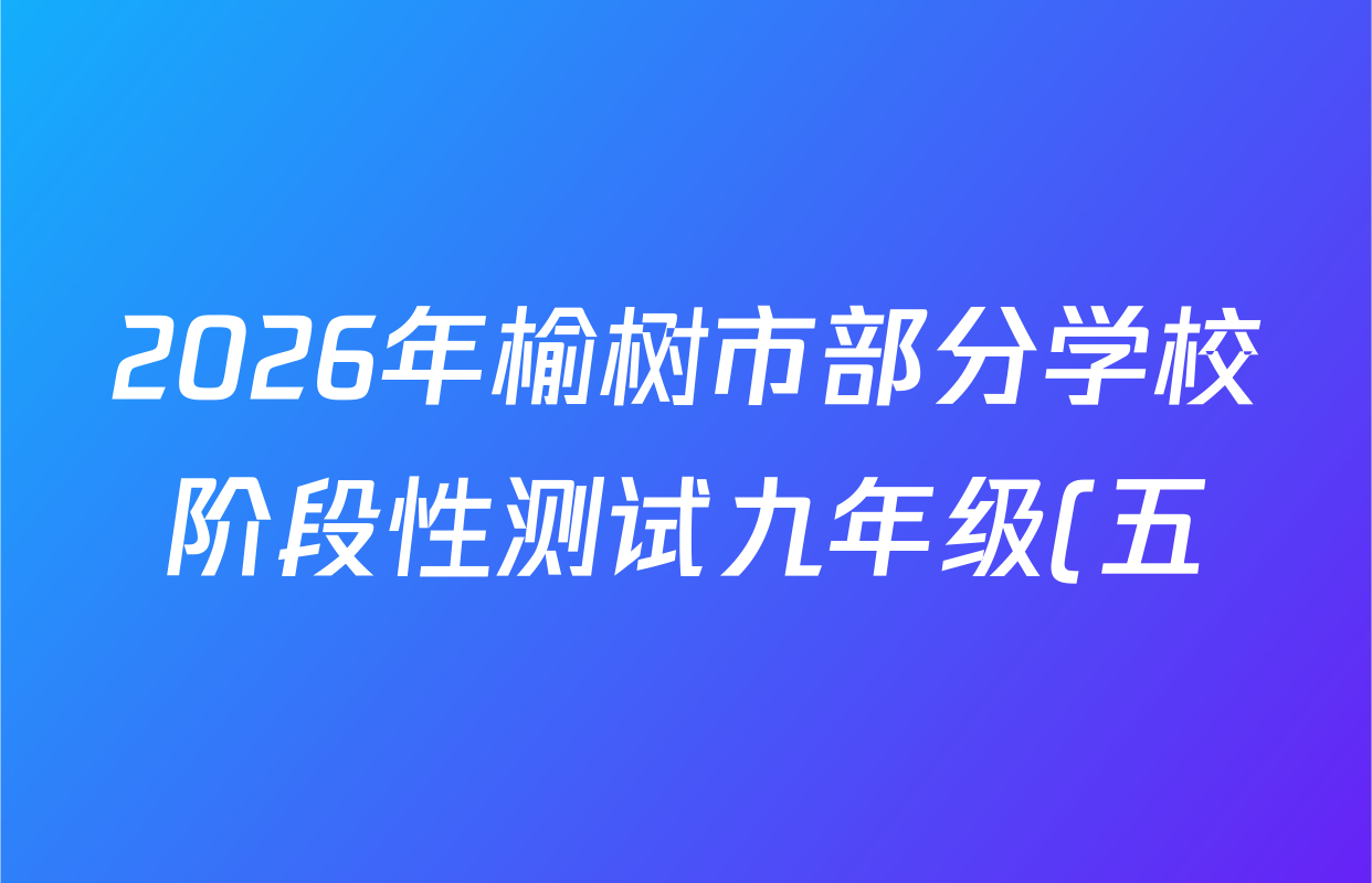 2026年榆树市部分学校阶段性测试九年级(五)试卷及答案汇总(已更新化学 数学 道德与法治等7份) 2026年榆树市部分学校阶段性测试九年级(五)试卷及答案汇总(已更新化学 数学 道德与法治等7份)