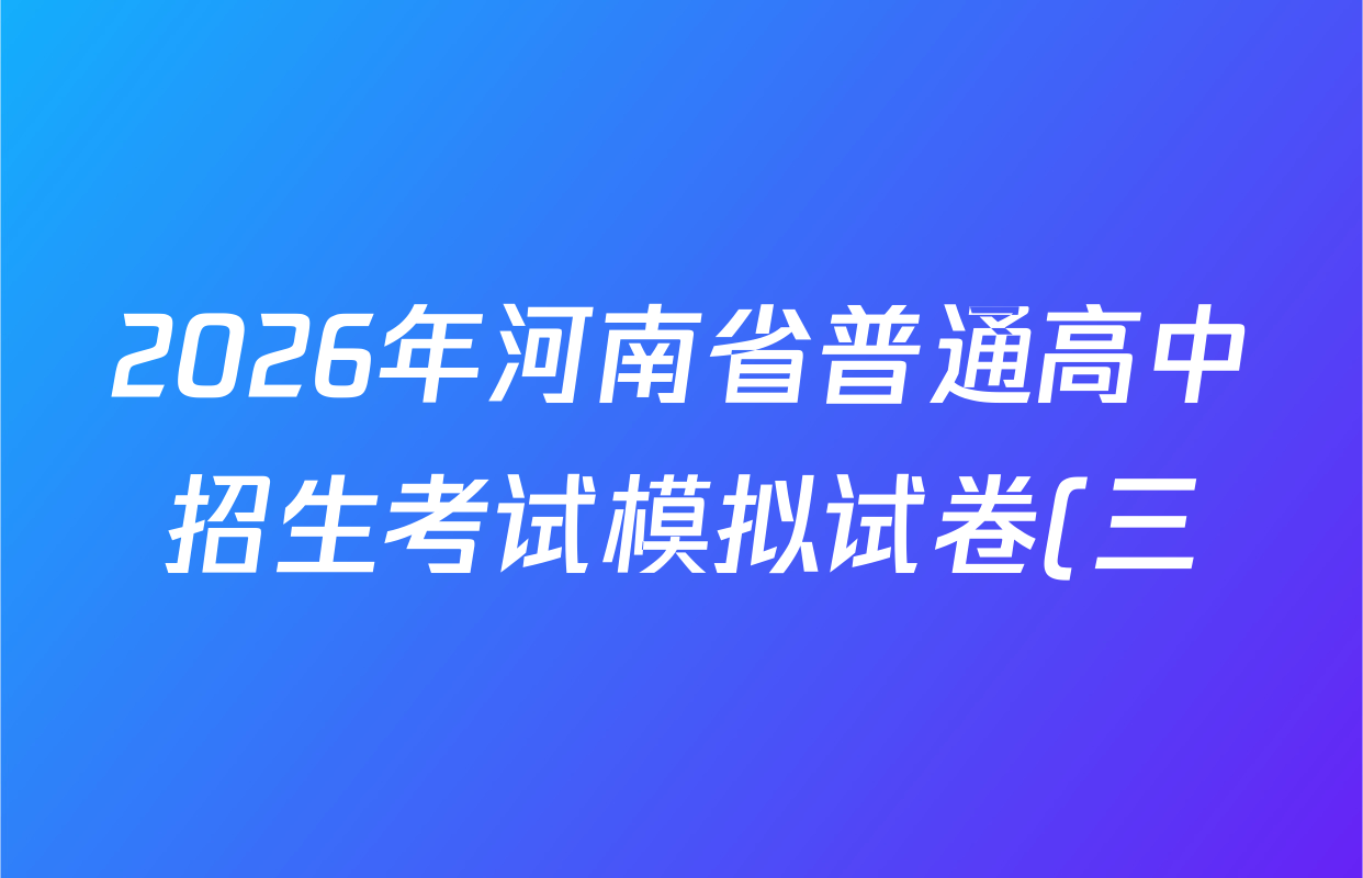 2026年河南省普通高中招生考试模拟试卷(三)各科试题及答案(含数学、物理、英语等)