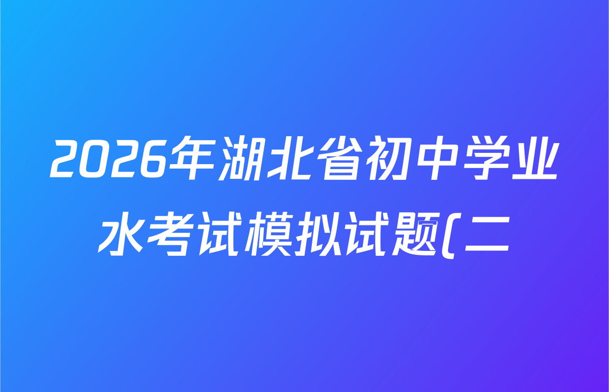 2026年湖北省初中学业水考试模拟试题(二)试卷及答案汇总(含道德与法治、英语、数学等7份) 2026年湖北省初中学业水考试模拟试题(二)试卷及答案汇总(含道德与法治、英语、数学等7份)