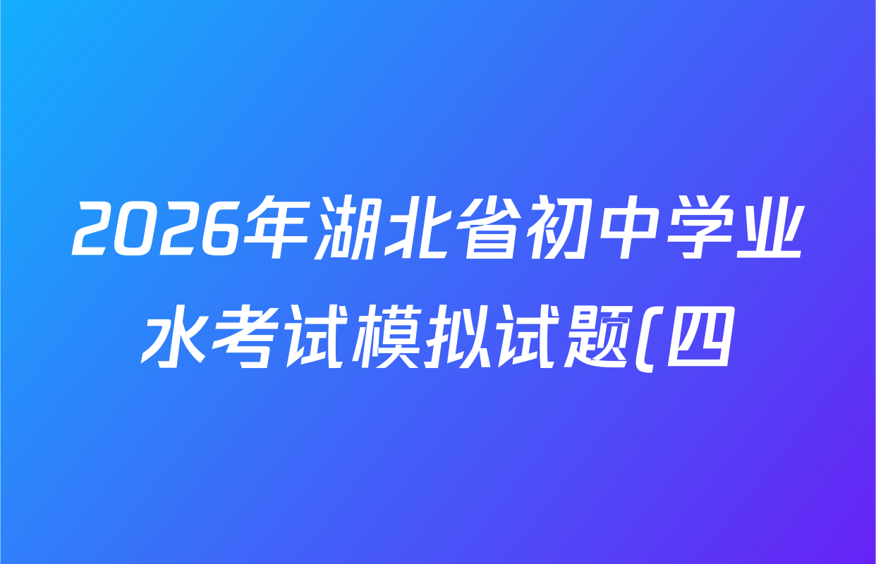 2026年湖北省初中学业水考试模拟试题(四)各科试题及答案(含数学、语文、英语等) 2026年湖北省初中学业水考试模拟试题(四)各科试题及答案(含数学、语文、英语等)