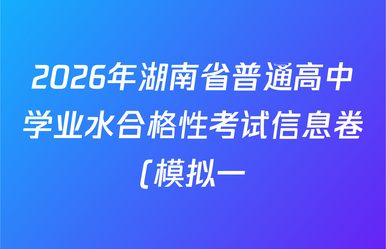 2026年湖南省普通高中学业水合格性考试信息卷(模拟一)各科试题及答案(9科全) 2026年湖南省普通高中学业水合格性考试信息卷(模拟一)各科试题及答案(9科全)