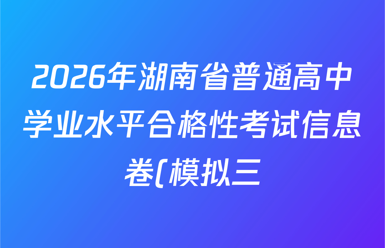 2026年湖南省普通高中学业水平合格性考试信息卷(模拟三)试卷及答案汇总: 含地理、历史、生物试卷解析