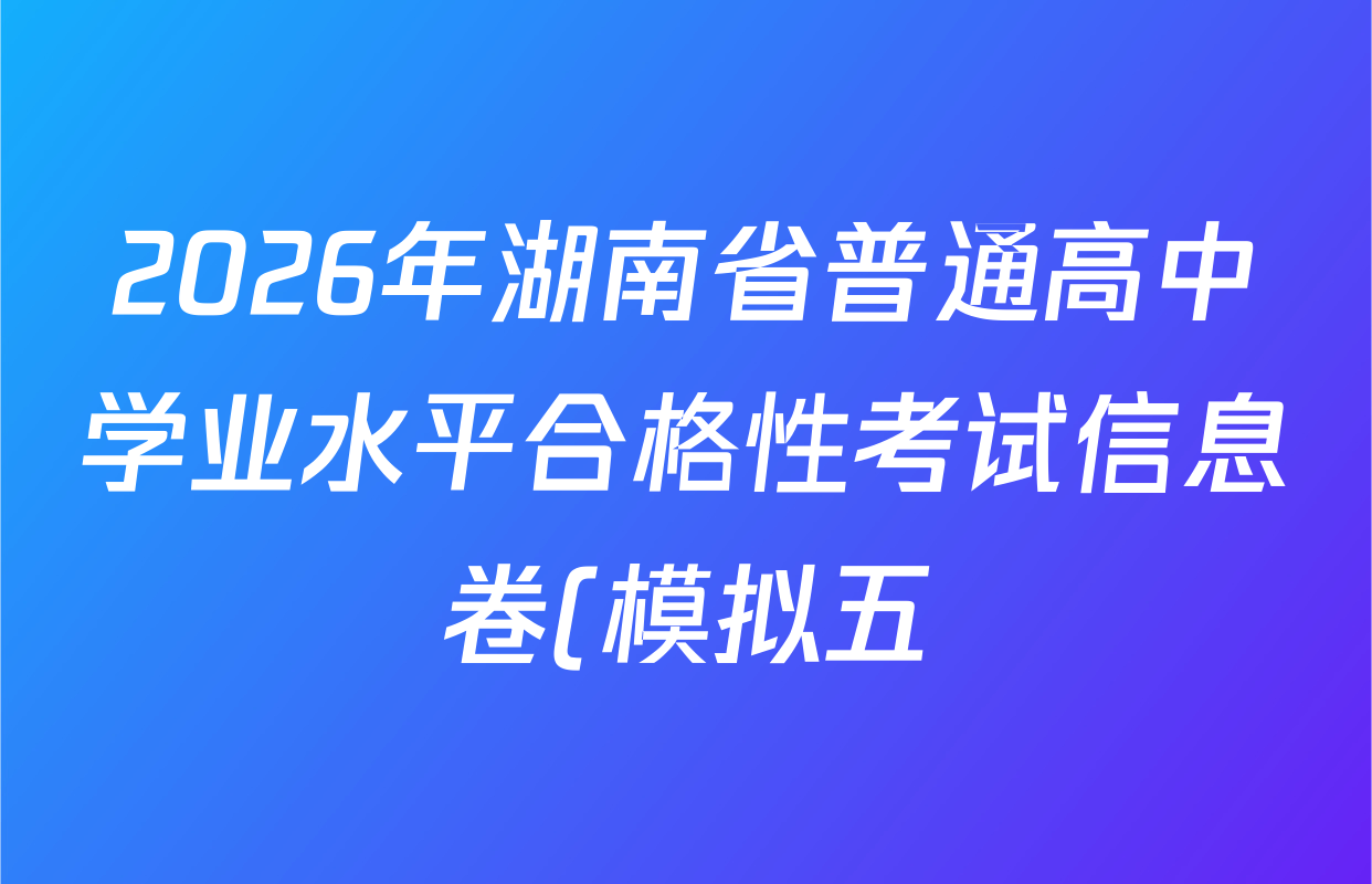 2026年湖南省普通高中学业水平合格性考试信息卷(模拟五)各科试题及答案(9科全)