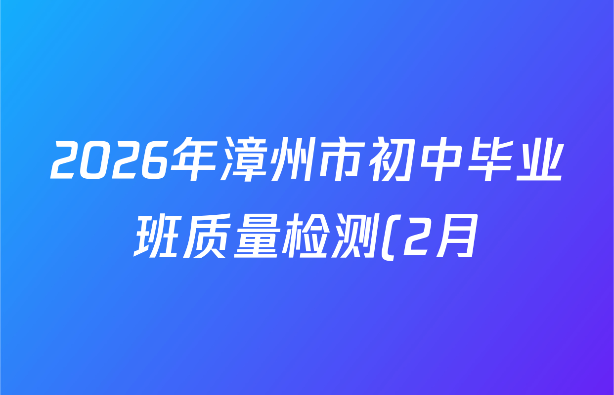 2026年漳州市初中毕业班质量检测(2月)各科试题及答案(含化学、道德与法治、历史等) 2026年漳州市初中毕业班质量检测(2月)各科试题及答案(含化学、道德与法治、历史等)