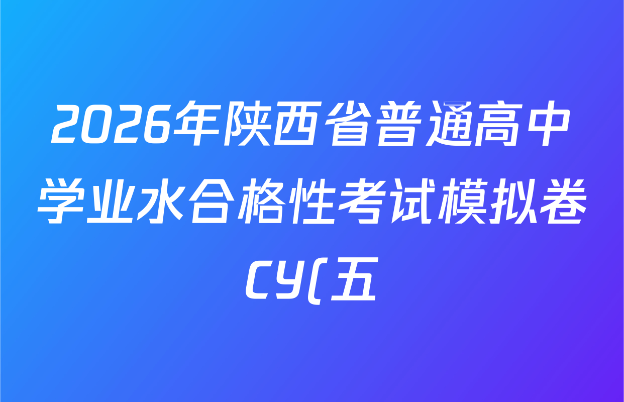 2026年陕西省普通高中学业水合格性考试模拟卷CY(五)各科试题及答案(含物理 语文 化学等) 2026年陕西省普通高中学业水合格性考试模拟卷CY(五)各科试题及答案(含物理 语文 化学等)
