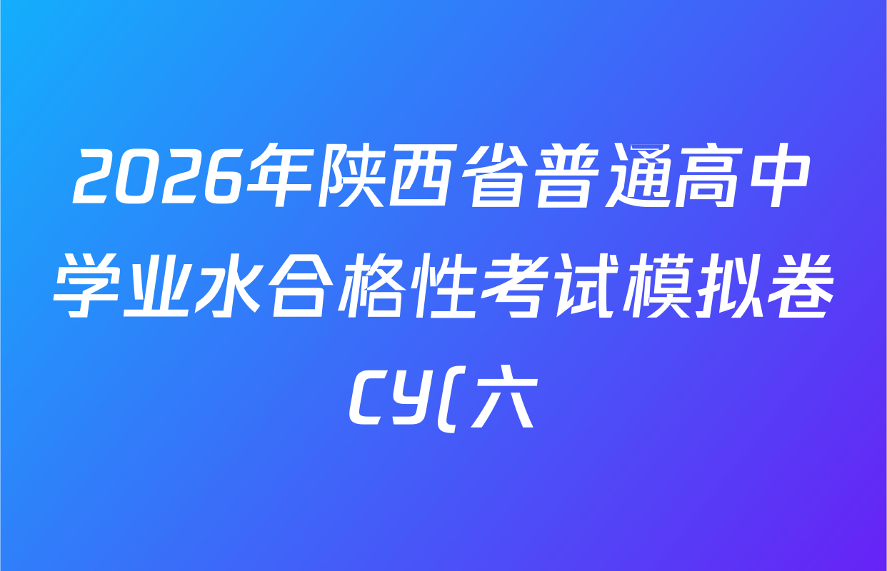 2026年陕西省普通高中学业水合格性考试模拟卷CY(六)各科试题及答案(已更新政治、历史、英语等11份) 2026年陕西省普通高中学业水合格性考试模拟卷CY(六)各科试题及答案(已更新政治、历史、英语等11份)