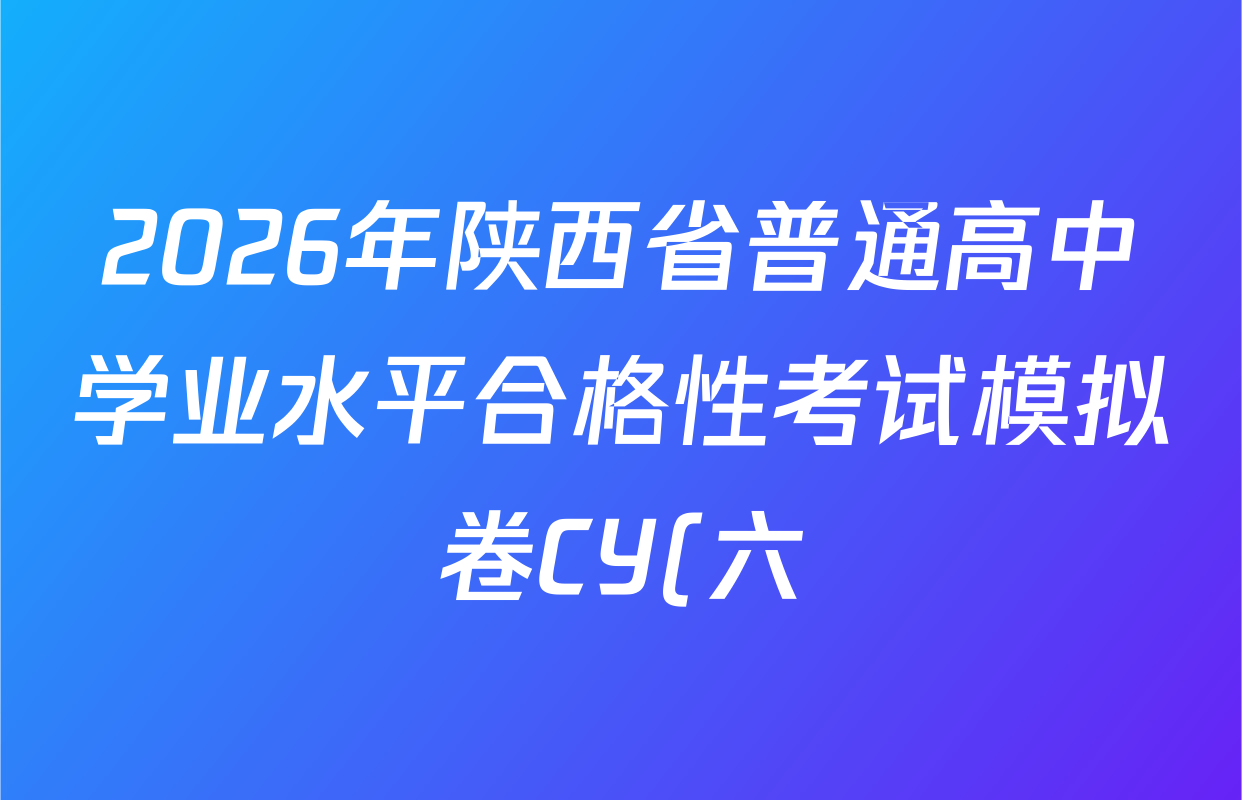 2026年陕西省普通高中学业水平合格性考试模拟卷CY(六)各科答案及试卷(含历史 通用技术 化学等)