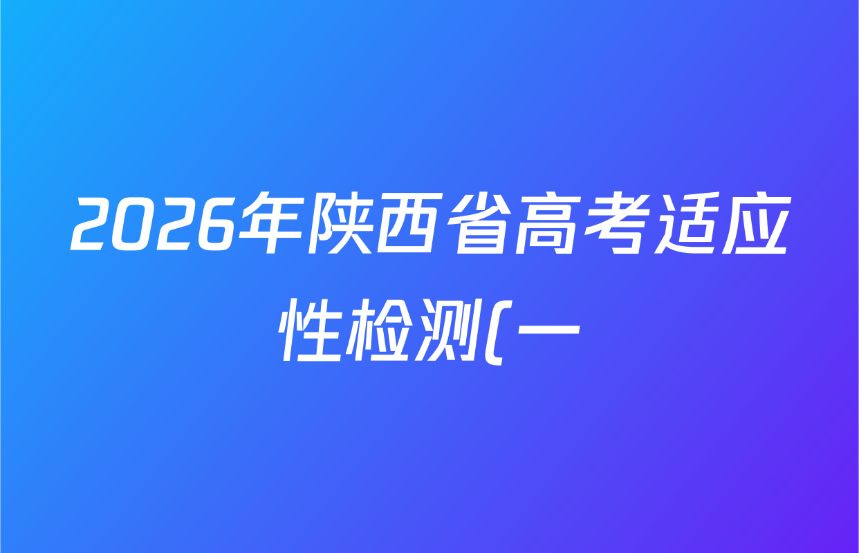 2026年陕西省高考适应性检测(一)各科试题及答案(含化学 英语 数学等) 2026年陕西省高考适应性检测(一)各科试题及答案(含化学 英语 数学等)