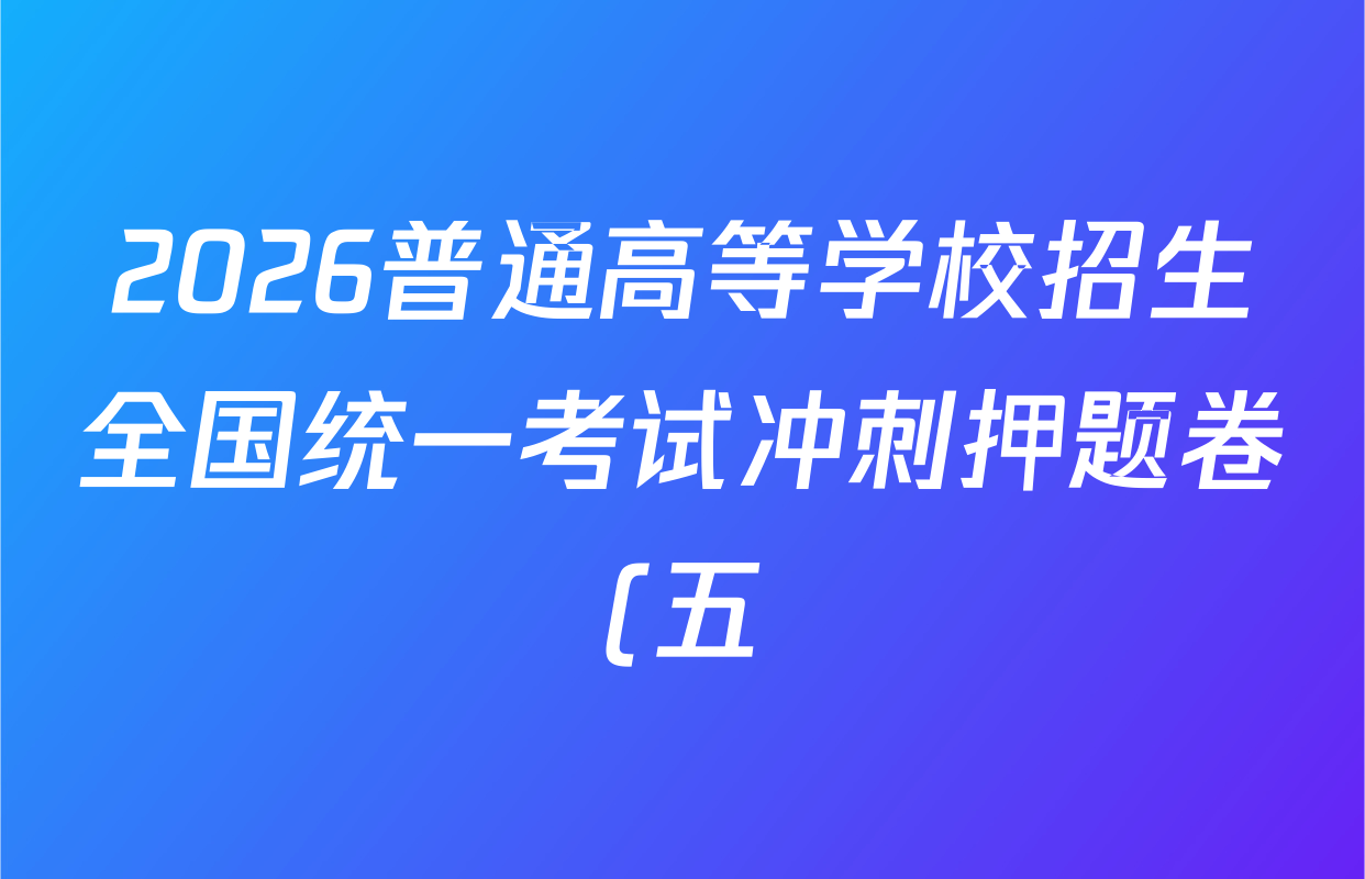 2026普通高等学校招生全国统一考试冲刺押题卷(五)5试卷及答案汇总(含数学(A)、地理(HNY)、语文等) 2026普通高等学校招生全国统一考试冲刺押题卷(五)5试卷及答案汇总(含数学(A)、地理(HNY)、语文等)