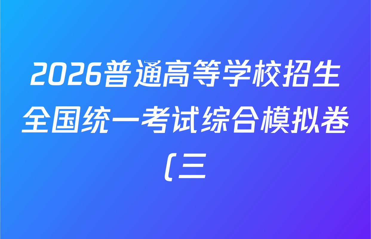2026普通高等学校招生全国统一考试综合模拟卷(三)3各科答案及试卷(含地理(F)、化学(B)、生物(B)等) 2026普通高等学校招生全国统一考试综合模拟卷(三)3各科答案及试卷(含地理(F)、化学(B)、生物(B)等)