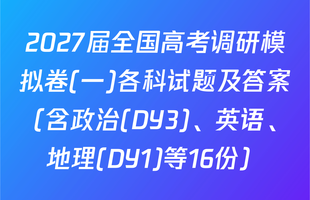 2027届全国高考调研模拟卷(一)各科试题及答案（含政治(DY3)、英语、地理(DY1)等16份）