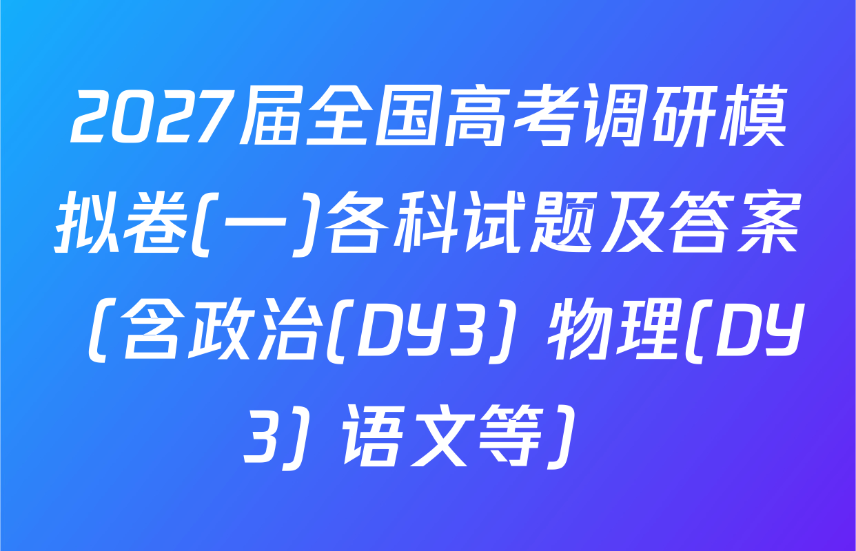2027届全国高考调研模拟卷(一)各科试题及答案（含政治(DY3) 物理(DY3) 语文等）