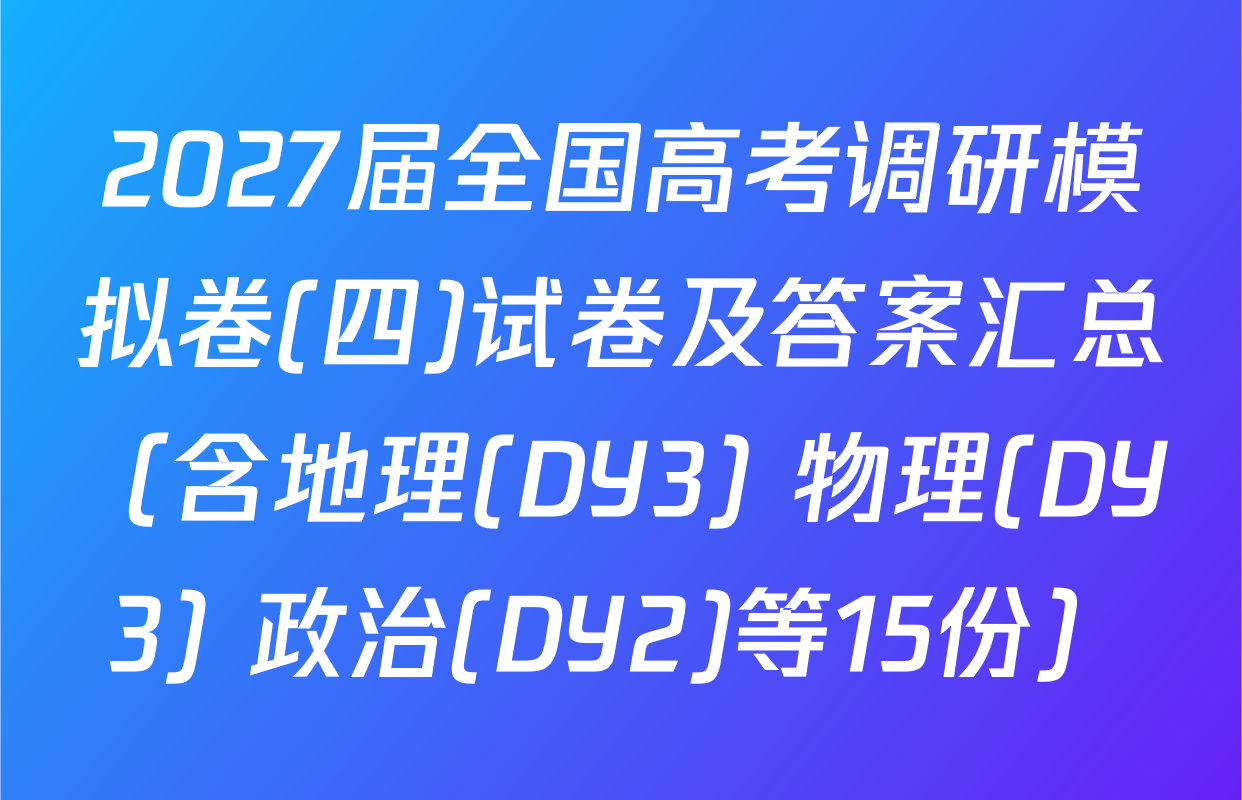 2027届全国高考调研模拟卷(四)试卷及答案汇总（含地理(DY3) 物理(DY3) 政治(DY2)等15份）