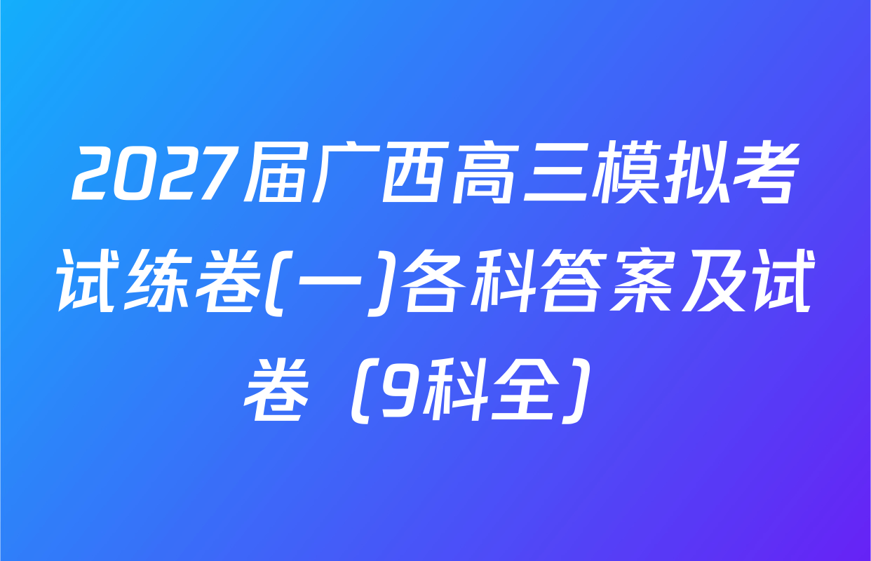 2027届广西高三模拟考试练卷(一)各科答案及试卷（9科全）