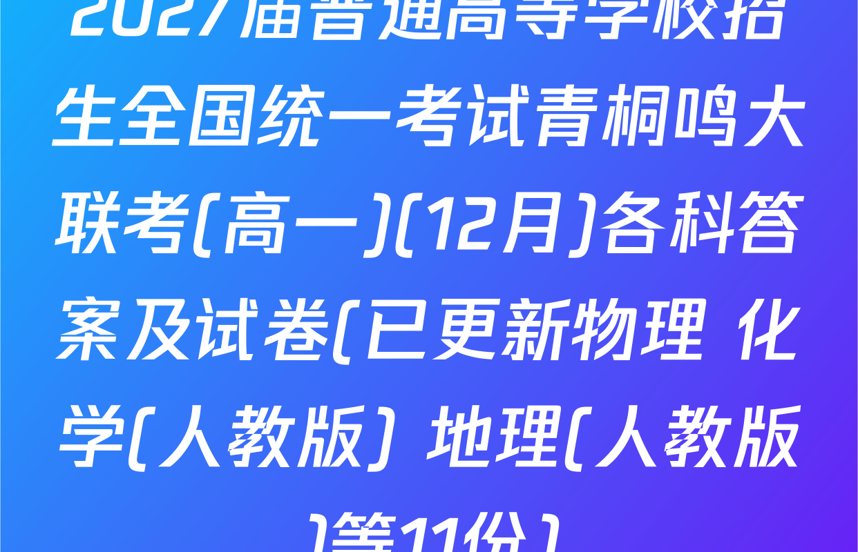 2027届普通高等学校招生全国统一考试青桐鸣大联考(高一)(12月)各科答案及试卷(已更新物理 化学(人教版) 地理(人教版)等11份)