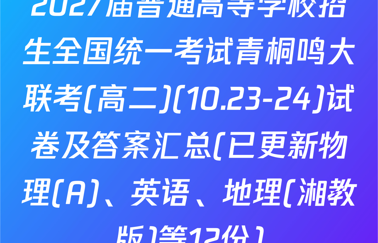 2027届普通高等学校招生全国统一考试青桐鸣大联考(高二)(10.23-24)试卷及答案汇总(已更新物理(A)、英语、地理(湘教版)等12份)