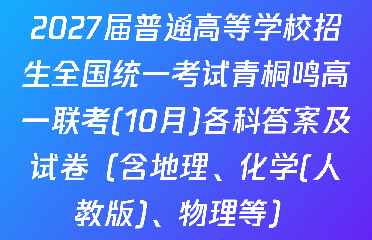2027届普通高等学校招生全国统一考试青桐鸣高一联考(10月)各科答案及试卷（含地理、化学(人教版)、物理等）