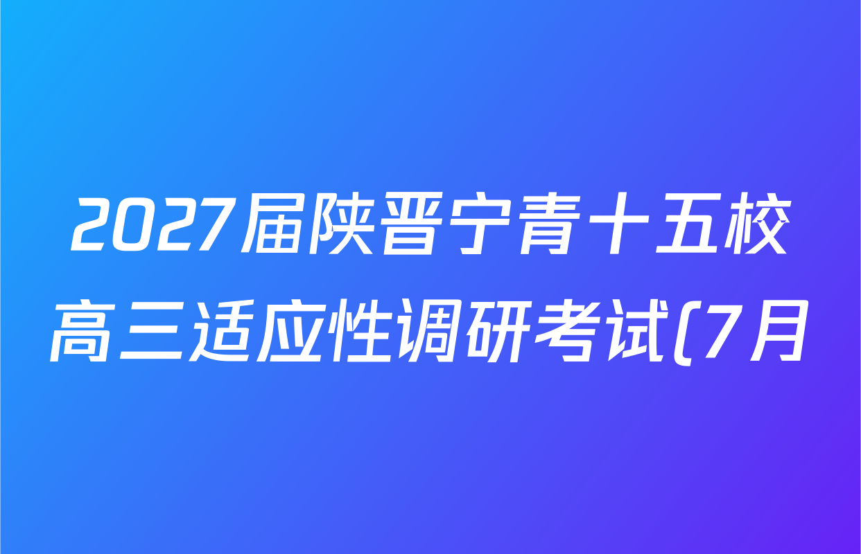2027届陕晋宁青十五校高三适应性调研考试(7月)各科答案及试卷(含化学、物理、政治等) 2027届陕晋宁青十五校高三适应性调研考试(7月)各科答案及试卷(含化学、物理、政治等)