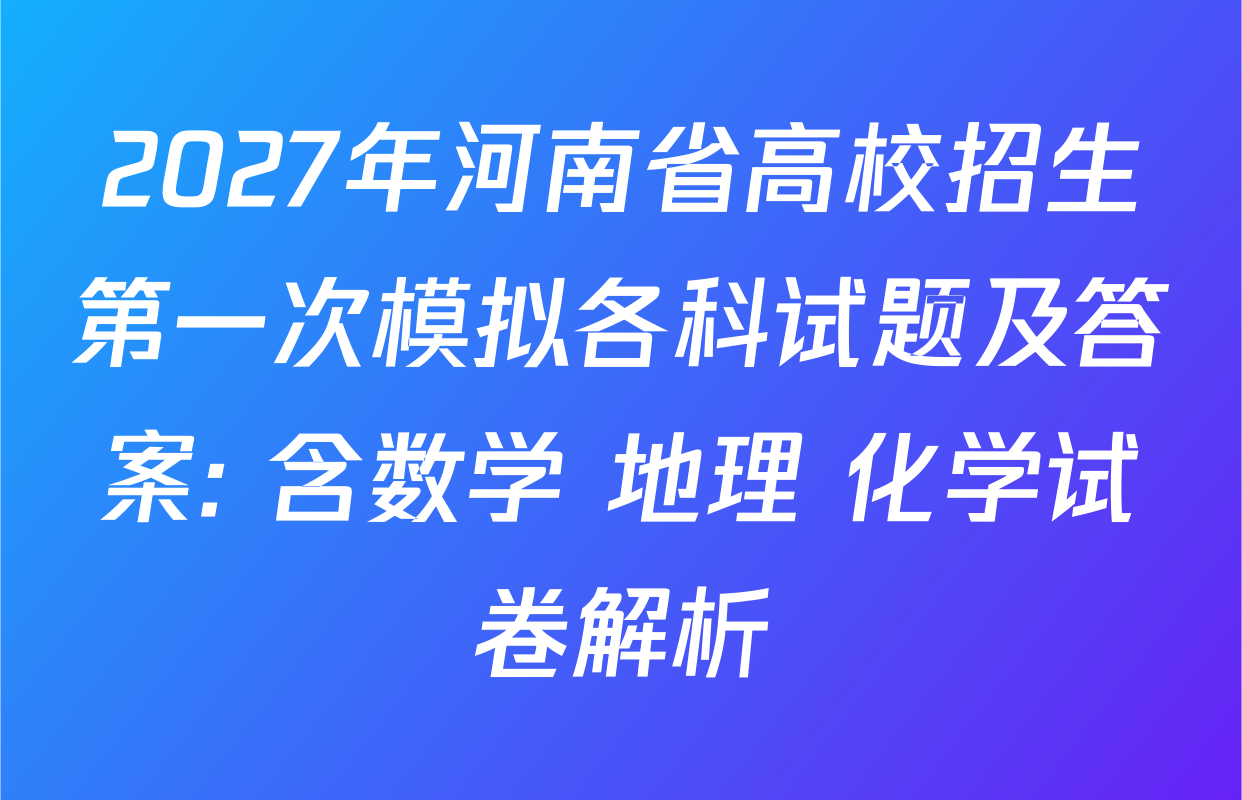 2027年河南省高校招生第一次模拟各科试题及答案: 含数学 地理 化学试卷解析