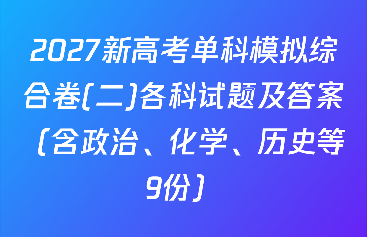 2027新高考单科模拟综合卷(二)各科试题及答案（含政治、化学、历史等9份）