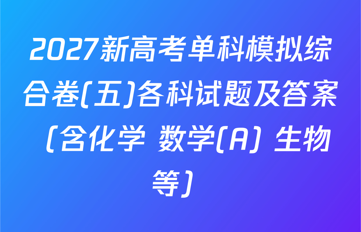 2027新高考单科模拟综合卷(五)各科试题及答案（含化学 数学(A) 生物等）