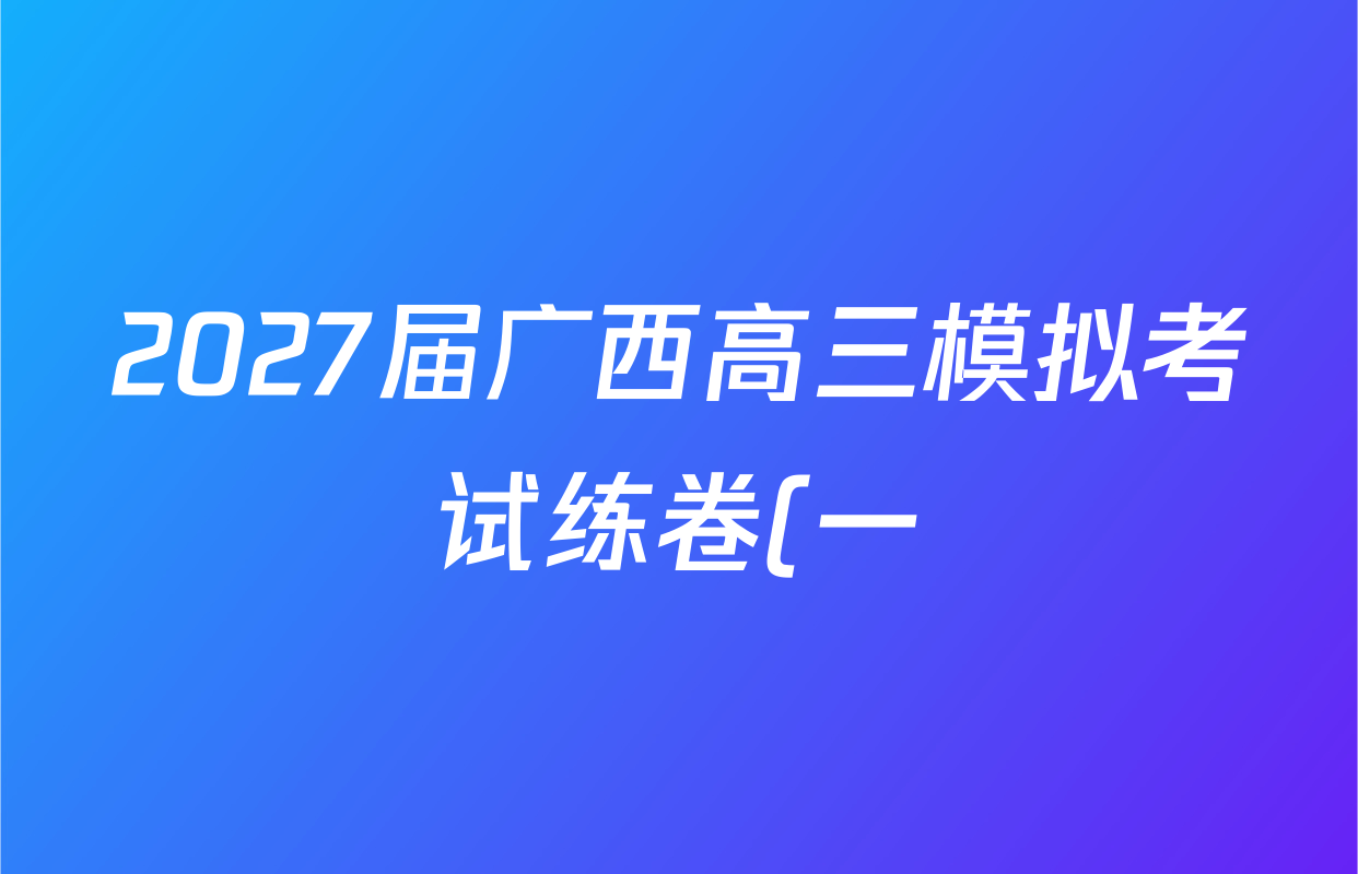 2027届广西高三模拟考试练卷(一)各科答案及试卷(9科全) 2027届广西高三模拟考试练卷(一)各科答案及试卷(9科全)