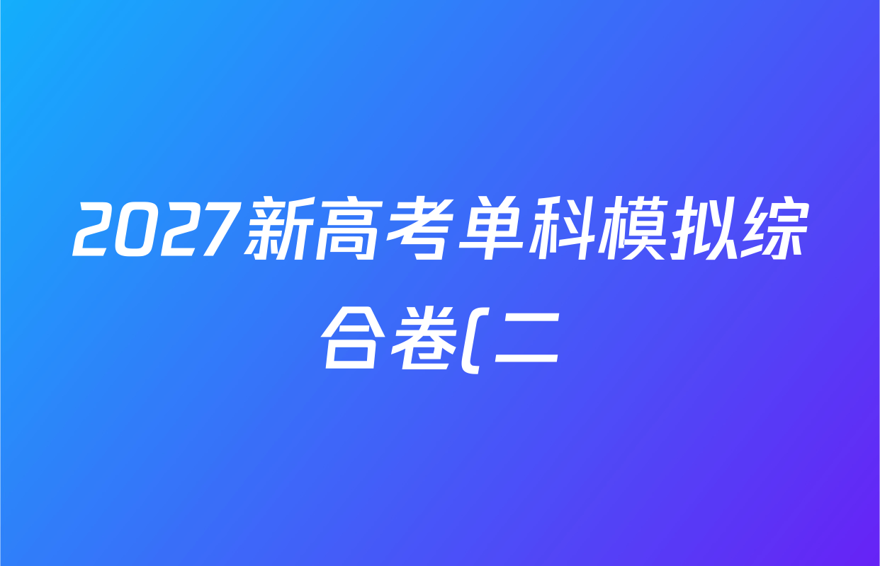 2027新高考单科模拟综合卷(二)各科试题及答案(含政治、化学、历史等9份) 2027新高考单科模拟综合卷(二)各科试题及答案(含政治、化学、历史等9份)