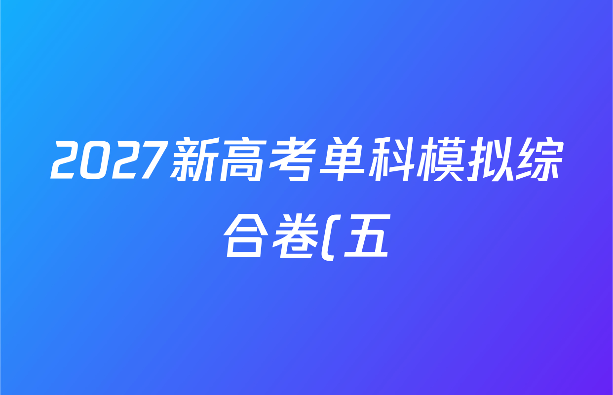 2027新高考单科模拟综合卷(五)各科答案及试卷(含数学(A) 英语 政治等) 2027新高考单科模拟综合卷(五)各科答案及试卷(含数学(A) 英语 政治等)