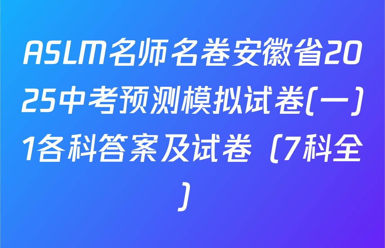 ASLM名师名卷安徽省2025中考预测模拟试卷(一)1各科答案及试卷（7科全）