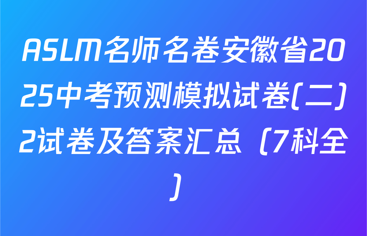 ASLM名师名卷安徽省2025中考预测模拟试卷(二)2试卷及答案汇总（7科全）