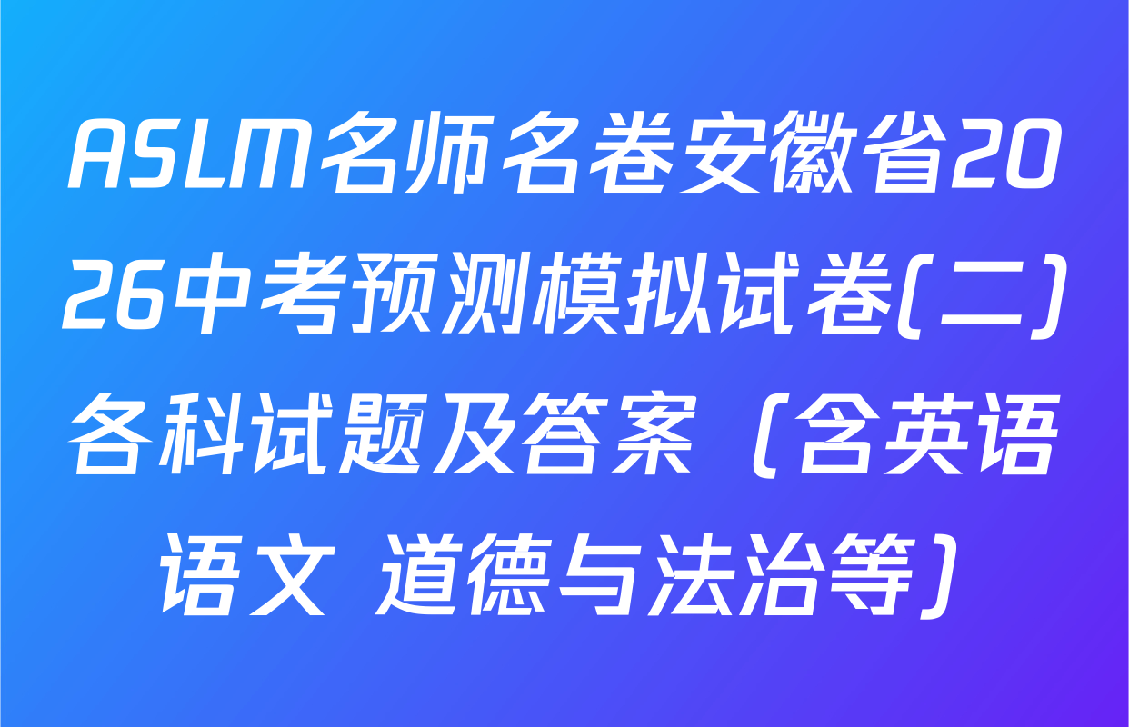 ASLM名师名卷安徽省2026中考预测模拟试卷(二)各科试题及答案（含英语 语文 道德与法治等）